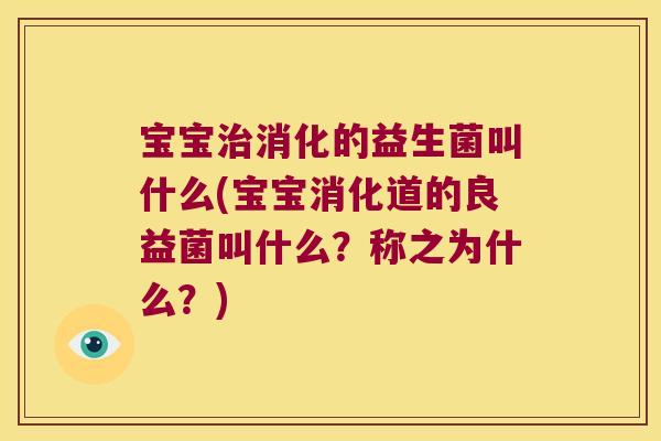 宝宝治消化的益生菌叫什么(宝宝消化道的良益菌叫什么？称之为什么？)