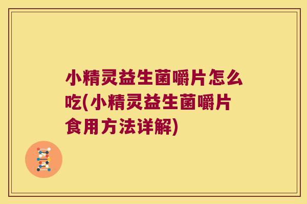 小精灵益生菌嚼片怎么吃(小精灵益生菌嚼片食用方法详解)