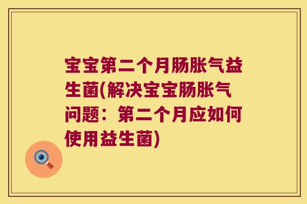 宝宝第二个月肠胀气益生菌(解决宝宝肠胀气问题：第二个月应如何使用益生菌)