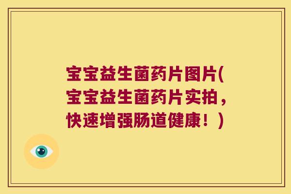 宝宝益生菌药片图片(宝宝益生菌药片实拍,快速增强肠道健康!) 宝宝益生菌药片图片(宝宝益生菌药片实拍,快速增强肠道健康!)