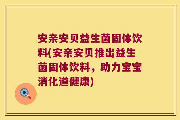 安亲安贝益生菌固体饮料(安亲安贝推出益生菌固体饮料，助力宝宝消化道健康)