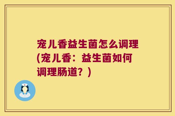 宠儿香益生菌怎么调理(宠儿香：益生菌如何调理肠道？)