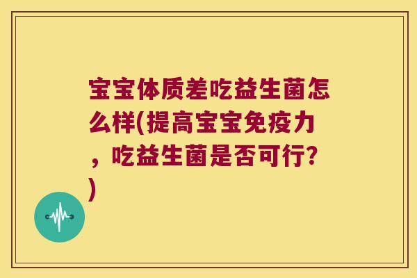 宝宝体质差吃益生菌怎么样(提高宝宝免疫力，吃益生菌是否可行？)