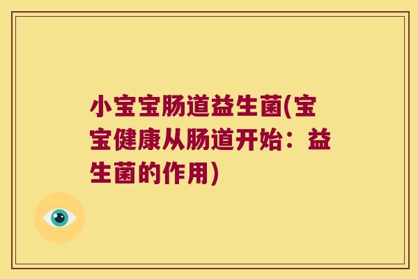 小宝宝肠道益生菌(宝宝健康从肠道开始：益生菌的作用)