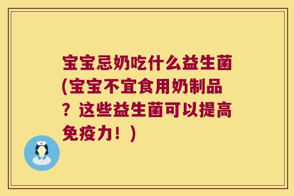 宝宝忌奶吃什么益生菌(宝宝不宜食用奶制品？这些益生菌可以提高免疫力！)