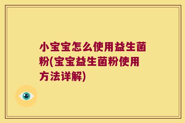 小宝宝怎么使用益生菌粉(宝宝益生菌粉使用方法详解)