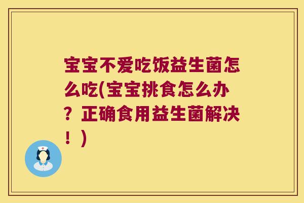 宝宝不爱吃饭益生菌怎么吃(宝宝挑食怎么办？正确食用益生菌解决！)