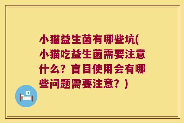 小猫益生菌有哪些坑(小猫吃益生菌需要注意什么?盲目使用会有哪些问题需要注意?) 小猫益生菌有哪些坑(小猫吃益生菌需要注意什么?盲目使用会有哪些问题需要注意?)