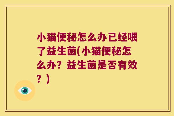 小猫便秘怎么办已经喂了益生菌(小猫便秘怎么办？益生菌是否有效？)