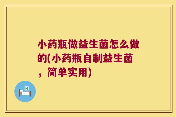 小药瓶做益生菌怎么做的(小药瓶自制益生菌，简单实用)