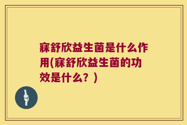 寐舒欣益生菌是什么作用(寐舒欣益生菌的功效是什么？)
