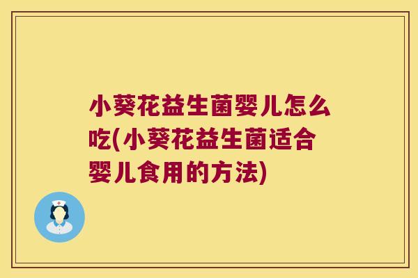 小葵花益生菌婴儿怎么吃(小葵花益生菌适合婴儿食用的方法)