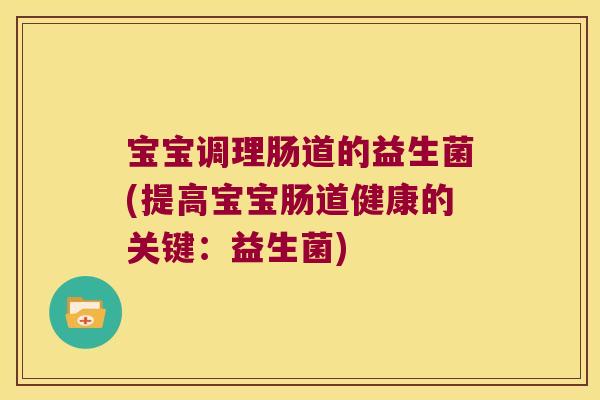 宝宝调理肠道的益生菌(提高宝宝肠道健康的关键：益生菌)