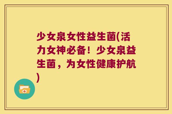 少女泉女性益生菌(活力女神必备！少女泉益生菌，为女性健康护航)