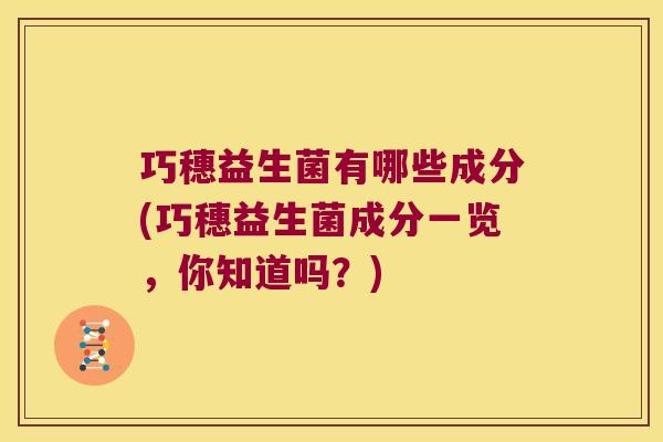巧穗益生菌有哪些成分(巧穗益生菌成分一览，你知道吗？)