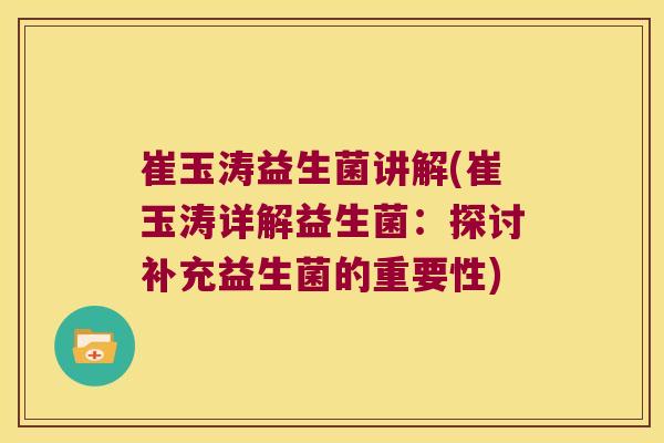 崔玉涛益生菌讲解(崔玉涛详解益生菌：探讨补充益生菌的重要性)