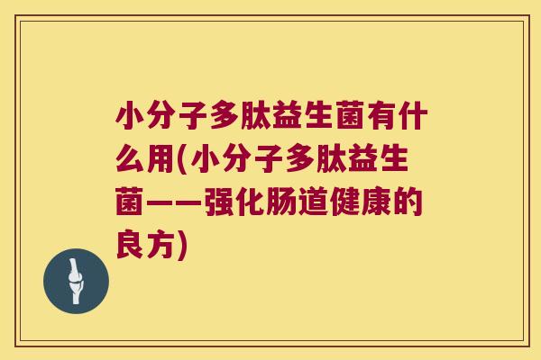 小分子多肽益生菌有什么用(小分子多肽益生菌——强化肠道健康的良方)