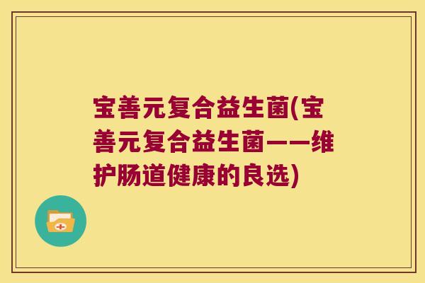 宝善元复合益生菌(宝善元复合益生菌——维护肠道健康的良选)