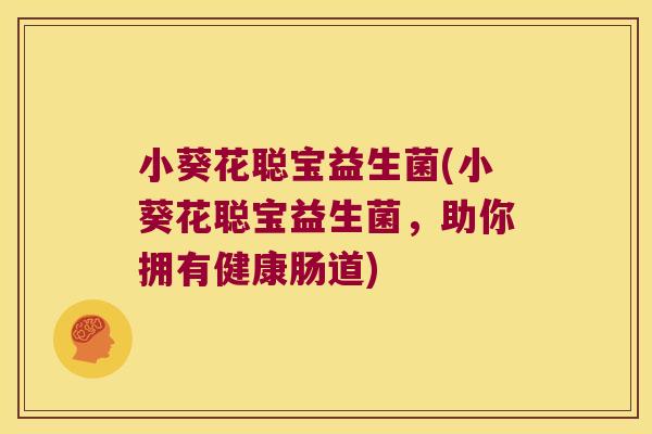 小葵花聪宝益生菌(小葵花聪宝益生菌,助你拥有健康肠道) 小葵花聪宝益生菌(小葵花聪宝益生菌,助你拥有健康肠道)