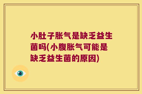 小肚子胀气是缺乏益生菌吗(小腹胀气可能是缺乏益生菌的原因)