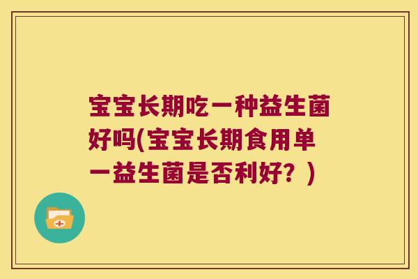 宝宝长期吃一种益生菌好吗(宝宝长期食用单一益生菌是否利好？)