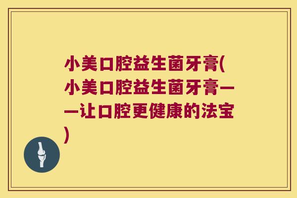 小美口腔益生菌牙膏(小美口腔益生菌牙膏——让口腔更健康的法宝)