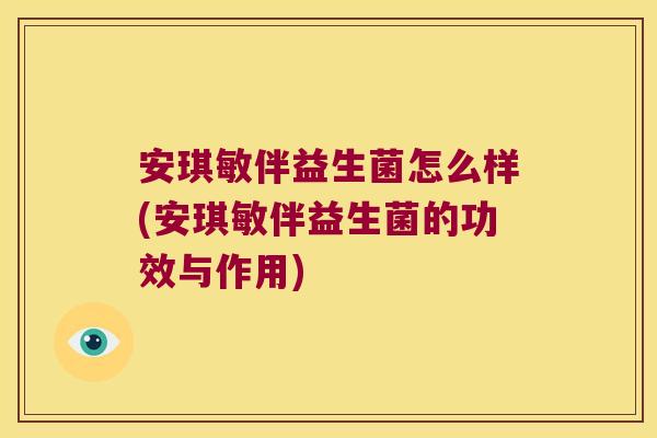 安琪敏伴益生菌怎么样(安琪敏伴益生菌的功效与作用)