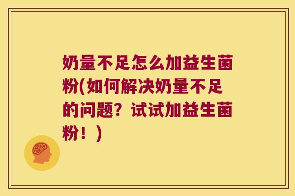 奶量不足怎么加益生菌粉(如何解决奶量不足的问题？试试加益生菌粉！)
