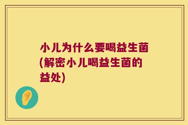 小儿为什么要喝益生菌(解密小儿喝益生菌的益处)