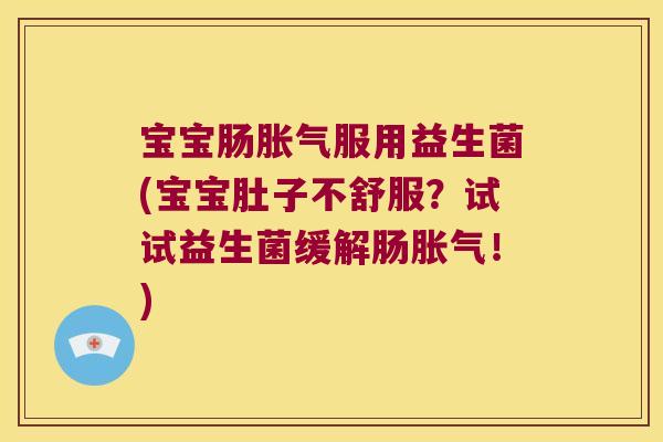 宝宝肠服用益生菌(宝宝肚子不舒服?试试益生菌缓解肠!) 宝宝肠服用益生菌(宝宝肚子不舒服?试试益生菌缓解肠!)