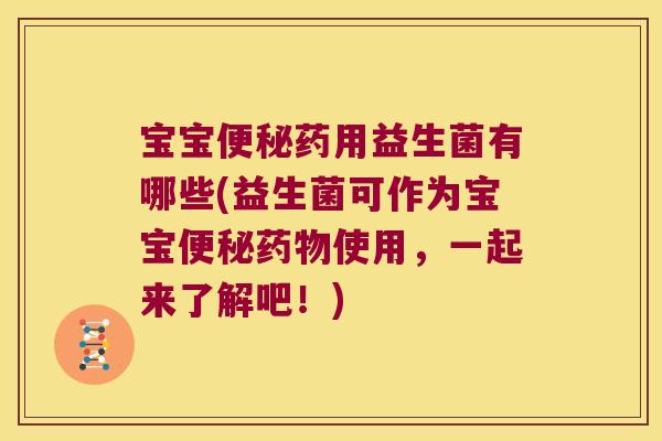 宝宝便秘药用益生菌有哪些(益生菌可作为宝宝便秘药物使用，一起来了解吧！)