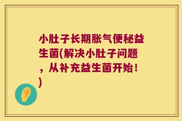 小肚子长期益生菌(解决小肚子问题,从补充益生菌开始!) 小肚子长期益生菌(解决小肚子问题,从补充益生菌开始!)