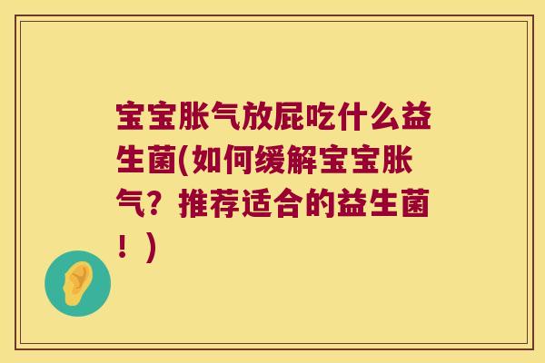 宝宝胀气放屁吃什么益生菌(如何缓解宝宝胀气？推荐适合的益生菌！)