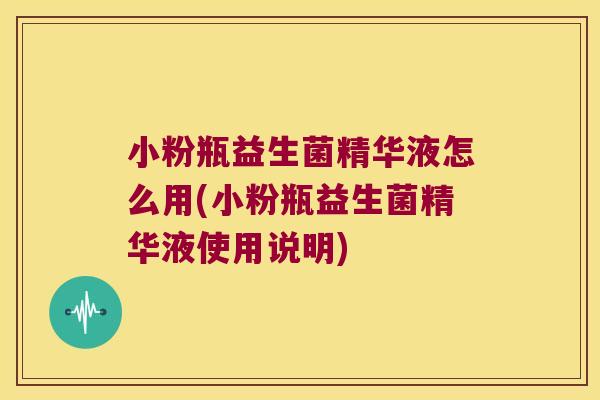 小粉瓶益生菌精华液怎么用(小粉瓶益生菌精华液使用说明)