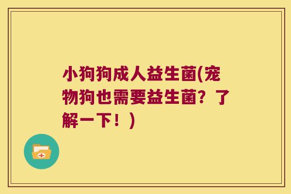 小狗狗成人益生菌(宠物狗也需要益生菌？了解一下！)