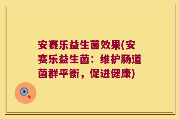 安赛乐益生菌效果(安赛乐益生菌:维护肠道菌群平衡,促进健康) 安赛乐益生菌效果(安赛乐益生菌:维护肠道菌群平衡,促进健康)
