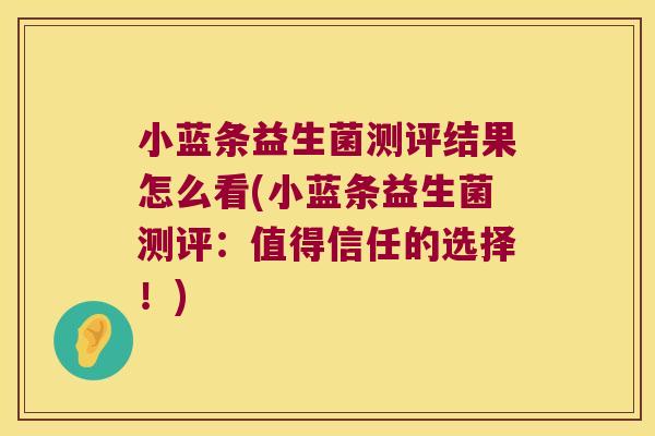 小蓝条益生菌测评结果怎么看(小蓝条益生菌测评：值得信任的选择！)