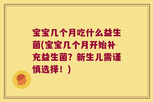 宝宝几个月吃什么益生菌(宝宝几个月开始补充益生菌?新生儿需谨慎选择!) 宝宝几个月吃什么益生菌(宝宝几个月开始补充益生菌?新生儿需谨慎选择!)