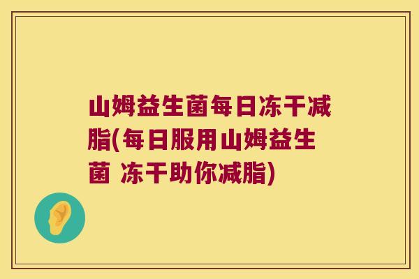 山姆益生菌每日冻干减脂(每日服用山姆益生菌 冻干助你减脂)