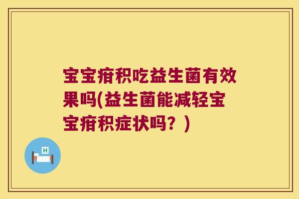 宝宝疳积吃益生菌有效果吗(益生菌能减轻宝宝疳积症状吗？)