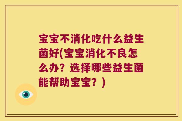 宝宝不消化吃什么益生菌好(宝宝消化不良怎么办？选择哪些益生菌能帮助宝宝？)