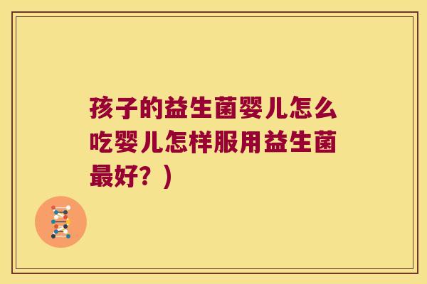 孩子的益生菌婴儿怎么吃婴儿怎样服用益生菌最好？)