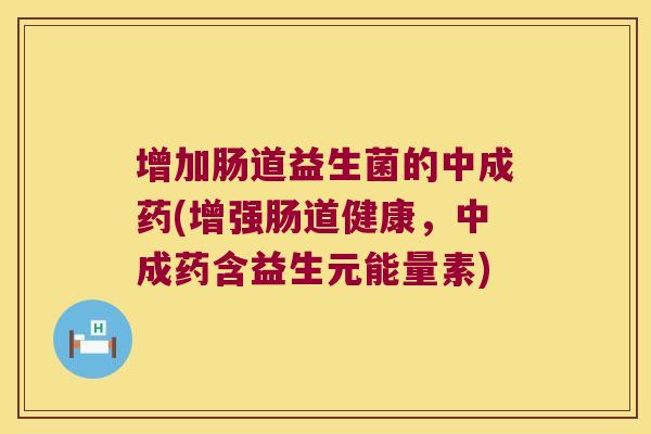增加肠道益生菌的中成药(增强肠道健康,中成药含益生元能量素) 增加肠道益生菌的中成药(增强肠道健康,中成药含益生元能量素)