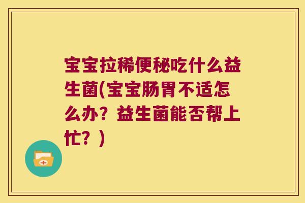 宝宝拉稀便秘吃什么益生菌(宝宝肠胃不适怎么办？益生菌能否帮上忙？)