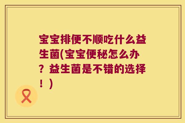 宝宝排便不顺吃什么益生菌(宝宝便秘怎么办？益生菌是不错的选择！)