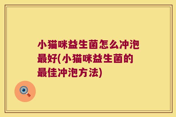 小猫咪益生菌怎么冲泡最好(小猫咪益生菌的最佳冲泡方法)