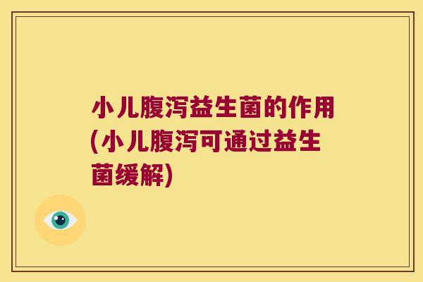 小儿腹泻益生菌的作用(小儿腹泻可通过益生菌缓解)