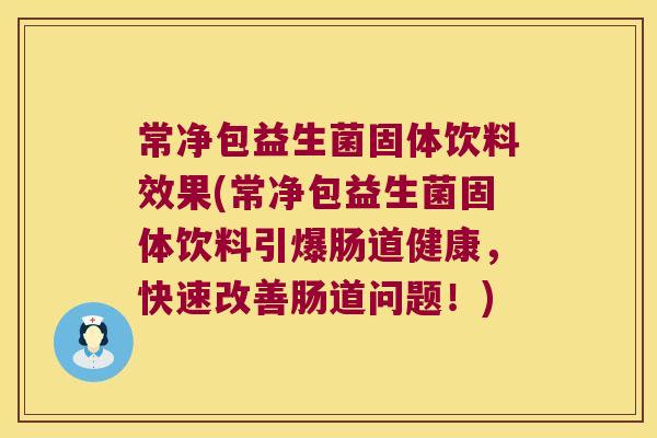 常净包益生菌固体饮料效果(常净包益生菌固体饮料引爆肠道健康，快速改善肠道问题！)