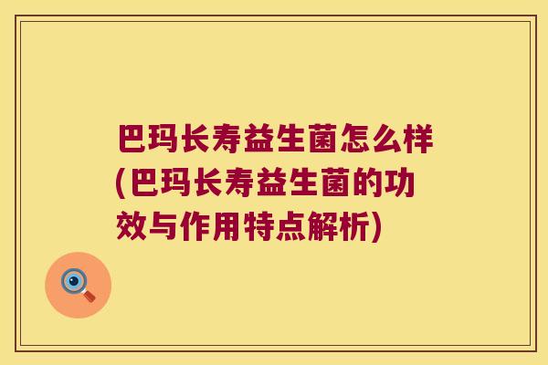 巴玛长寿益生菌怎么样(巴玛长寿益生菌的功效与作用特点解析)