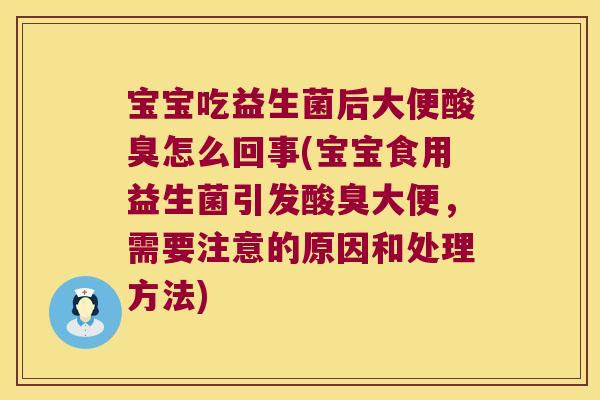 宝宝吃益生菌后大便酸臭怎么回事(宝宝食用益生菌引发酸臭大便，需要注意的原因和处理方法)